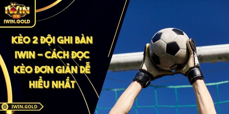 Kèo 2 đội ghi bàn iWin - Cách Đọc Kèo Đơn Giản Dễ Hiểu Nhất 5 kèo 2 đội ghi bàn iWin