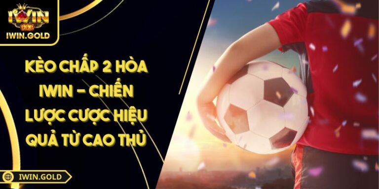 Kèo Chấp 2 Hòa iWin - Chiến Lược Cược Hiệu Quả Từ Cao Thủ 8 Kèo chấp 2 hòa iWin
