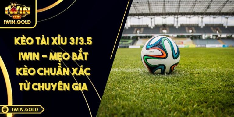 Kèo tài xỉu 3/3.5 Iwin - Mẹo bắt kèo chuẩn xác từ chuyên gia 4 kèo tài xỉu 3/3.5 Iwin