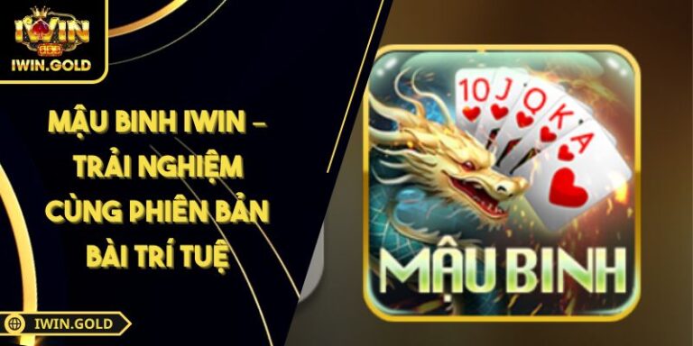 Mậu Binh iWin – Trải Nghiệm Cùng Phiên Bản Bài Trí Tuệ 1 Mậu Binh iWin