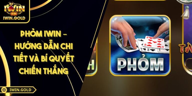 Phỏm iWin – Hướng Dẫn Chi Tiết Và Bí Quyết Chiến Thắng 10 Phỏm iWin