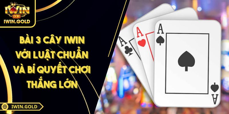 Bài 3 Cây IWIN Với Luật Chuẩn Và Bí Quyết Chơi Thắng Lớn 2 Bài 3 Cây IWIN