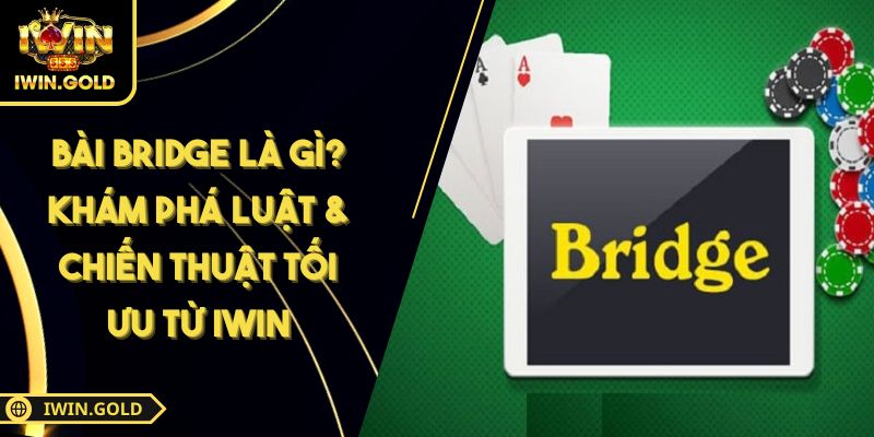 Bài Bridge Là Gì? Khám Phá Luật & Chiến Thuật Tối Ưu Từ IWIN 4 Bài Bridge là gì