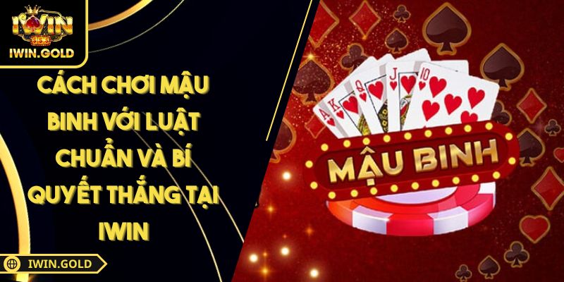 Cách Chơi Mậu Binh Với Luật Chuẩn Và Bí Quyết Thắng Tại IWIN 3 Cách chơi Mậu Binh