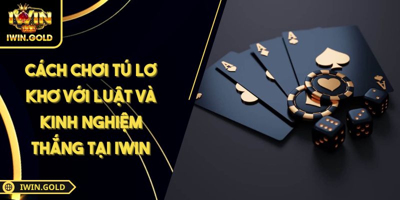 Cách Chơi Tú Lơ Khơ Với Luật Và Kinh Nghiệm Thắng Tại IWIN 5 Cách chơi Tú Lơ Khơ