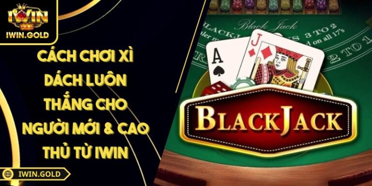 Cách Chơi Xì Dách Luôn Thắng Cho Người Mới & Cao Thủ Từ IWIN 1 Cách chơi Xì Dách luôn thắng