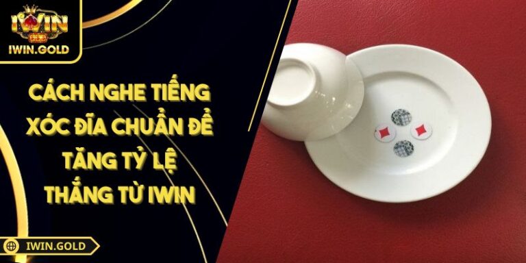 Cách Nghe Tiếng Xóc Đĩa Chuẩn Để Tăng Tỷ Lệ Thắng Từ IWIN 2 Cách nghe tiếng Xóc Đĩa