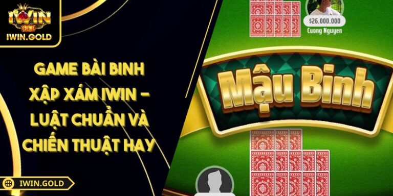 Game Bài Binh Xập Xám IWIN - Luật Chuẩn Và Chiến Thuật Hay 5 Game bài Binh Xập Xám