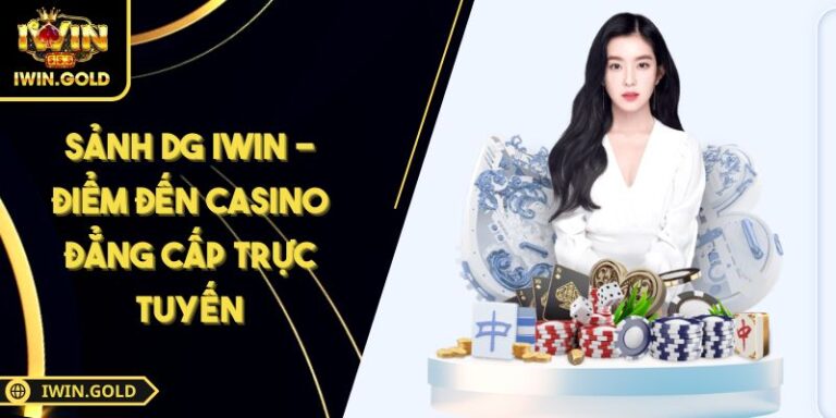 Sảnh DG IWIN - Điểm Đến Casino Đẳng Cấp Trực Tuyến 7 Sảnh DG IWIN