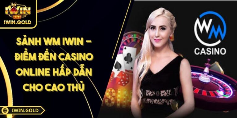 Sảnh WM IWIN - Điểm Đến Casino Online Hấp Dẫn Cho Cao Thủ 8 Sảnh WM IWIN