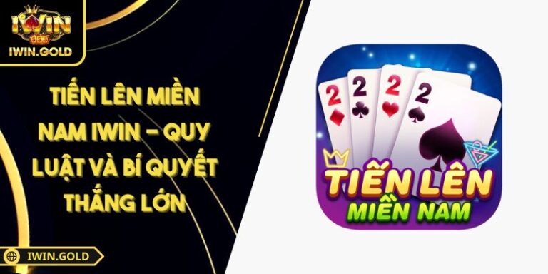 Tiến Lên Miền Nam IWIN - Quy Luật Và Bí Quyết Thắng Lớn 3 Tiến Lên Miền Nam IWIN